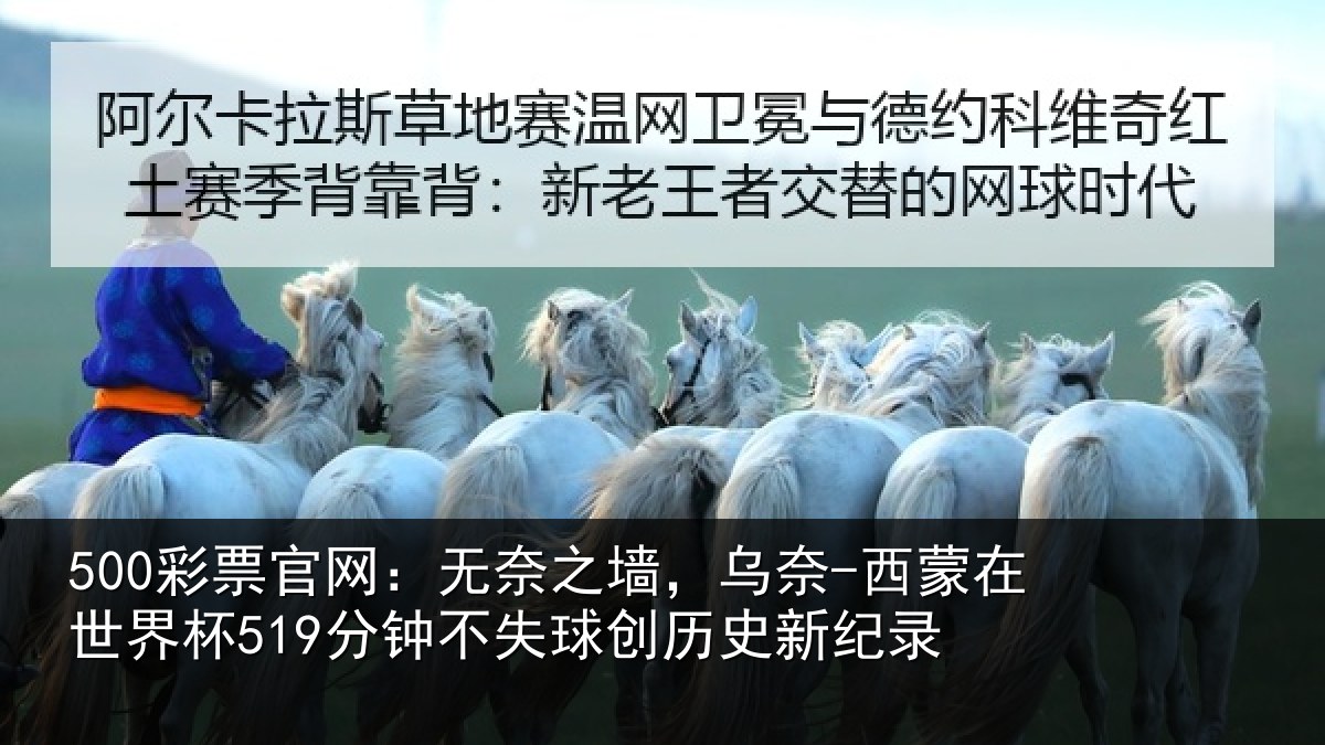 500彩票官网：无奈之墙，乌奈-西蒙在世界杯519分钟不失球创历史新纪录