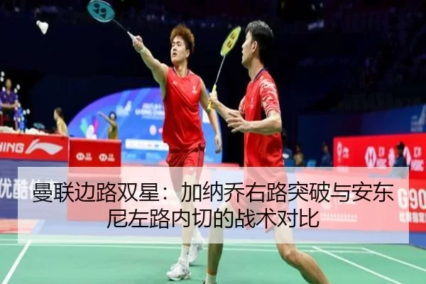 曼联边路双星：加纳乔右路突破与安东尼左路内切的战术对比
