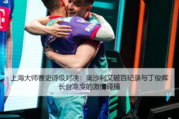 上海大师赛史诗级对决：奥沙利文破百纪录与丁俊晖长台准度的激情碰撞
