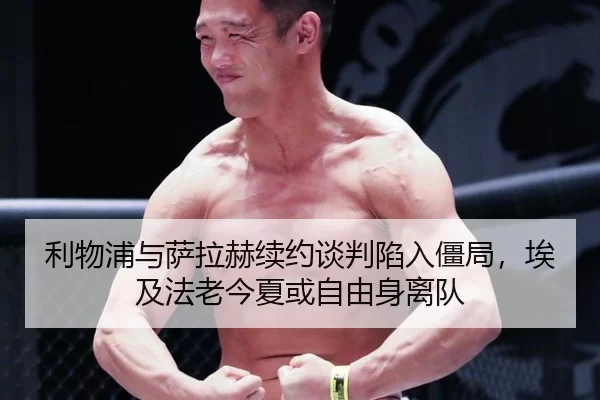 利物浦与萨拉赫续约谈判陷入僵局，埃及法老今夏或自由身离队