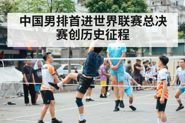 中国男排首进世界联赛总决赛创历史征程