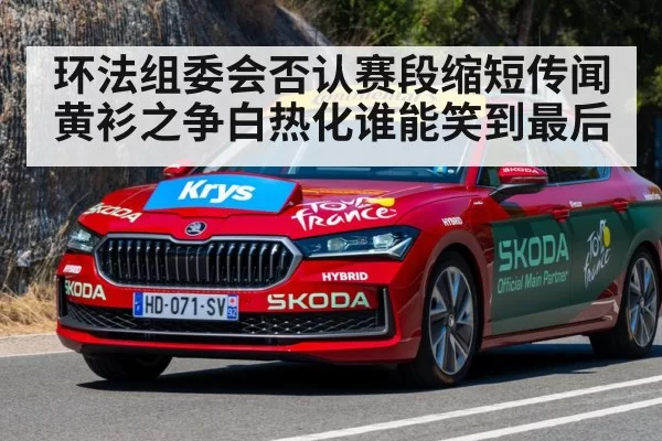 环法组委会否认赛段缩短传闻 黄衫之争白热化谁能笑到最后