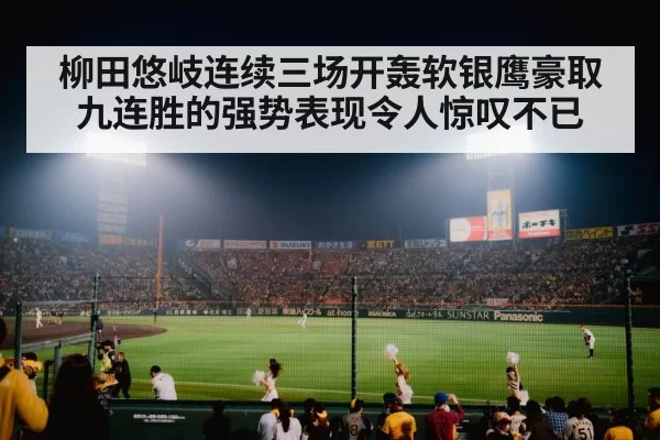 柳田悠岐连续三场开轰软银鹰豪取九连胜的强势表现令人惊叹不已