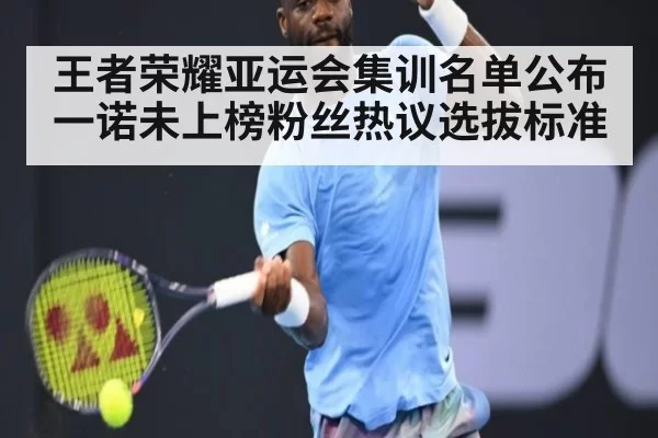 王者荣耀亚运会集训名单公布一诺未上榜粉丝热议选拔标准