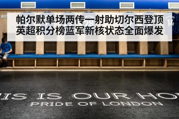 帕尔默单场两传一射助切尔西登顶英超积分榜蓝军新核状态全面爆发