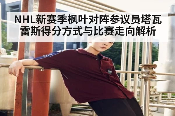 NHL新赛季枫叶对阵参议员塔瓦雷斯得分方式与比赛走向解析