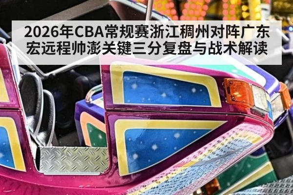 2026年CBA常规赛浙江稠州对阵广东宏远程帅澎关键三分复盘与战术解读